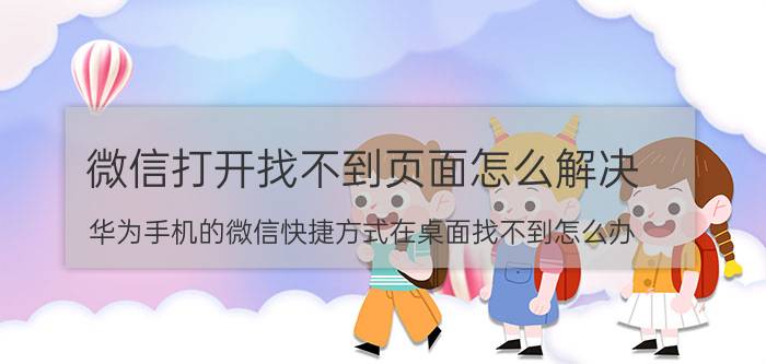 微信打开找不到页面怎么解决 华为手机的微信快捷方式在桌面找不到怎么办？